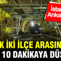 Artık iki ilçe arasındaki süre 10 dakikaya düşecek: İstanbul ve Ankara detayı…