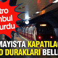 Metro İstanbul duyurdu: 1 Mayıs'ta kapatılacak metro durakları belli oldu