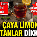 Çaya limon atanlar dikkat: Uzman isim etkisini açıkladı, meğer yıllardır yanlış biliyormuşuz