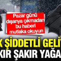 Meteoroloji saat vererek uyardı: Çok şiddetli sağanak ve kar geliyor