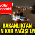 Bakanlıktan yoğun kar yağışı uyarısı: Bazı yollar trafiğe kapatıldı