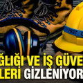 İş sağlığı ve iş güvenliği verileri gizleniyor mu?