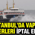 İstanbul'da vapur seferleri iptal edildi