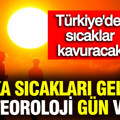 Afrika sıcakları geliyor: Meteoroloji gün verdi! Türkiye'de sıcaklar kavuracak
