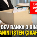Bankacılık sektöründe deprem: Dev banka 3 bin çalışanını işten çıkartıyor