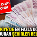Türkiye’de en fazla döviz bulunduran şehirler belli oldu: Paraya para demiyorlar
