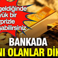 Bankada altını olanlar dikkat: O gün geldiğinde büyük bir sürprizle karşılaşabilirsiniz