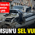 Samsun'u sel vurdu: Felaketin boyutu gün ağarınca ortaya çıktı