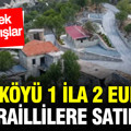 Türklere ait köy 1 ila 2 Euro’ya İsraillilere satıldı: Tek tek toplamışlar