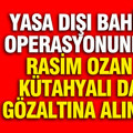Yasa dışı bahis operasyonunda Rasim Ozan Kütahyalı da gözaltına alındı