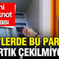 ATM'lerde bu paralar artık çekilmiyor: Yeni banknot iddiası