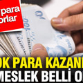 En çok para kazandıran 5 meslek belli oldu: Paraya para demiyorlar
