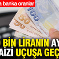 820 bin liranın aylık faizi uçuşa geçti: Banka banka oranlar netleşti