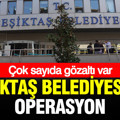 Beşiktaş Belediyesi'ne operasyon: Gözaltılar var