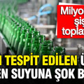 Dışkı tespit edilen ünlü maden suyuna şok baskın: Milyonlarca şişesi toplatılmıştı