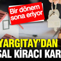 Yargıtay’dan emsal kiracı kararı: Bir dönem sona eriyor