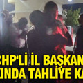 CHP'li il başkanı hakkında tahliye kararı