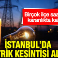 İstanbul’da elektrik kesintisi alarmı: Birçok ilçe saatlerce karanlıkta kalacak