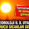 Meteoroloji il il uyardı: Kavurucu sıcaklar geliyor, termometreler 38 dereceyi görecek