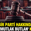 Bir parti hakkında daha 'mutlak butlan' kararı