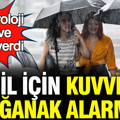 Meteoroloji tarih ve adres verdi: 31 il için kuvvetli sağanak alarmı