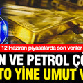 Petrol ve altın çakıldı, Bitcoin yükseldi: 12 Haziran Cuma piyasada son veriler