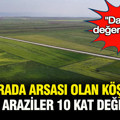 “Daha da değerlenebilir”: Arsa fiyatları 10 kata kadar arttı, burada arazisi olan köşeyi döndü