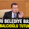 Silivri Belediye Başkanı Bora Balcıoğlu tutuklandı