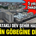 Bin 200 yataklı dev şehir hastanesi şehrin göbeğine dikildi: 5 yıldır bekliyorlardı