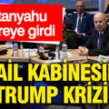 İsrail kabinesinde Trump krizi: Netanyahu devreye girdi