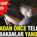 Uyumadan önce telefona bakanlar yandı: Uzmanlar uyardı