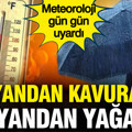 Meteoroloji gün gün uyardı: Bir yandan kavuracak bir yandan yağacak
