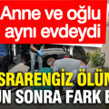 Esrarengiz ölüm 15 gün sonra fark edildi: Anne ve oğlu aynı evdeydi