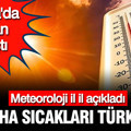 Meteoroloji il il açıkladı: Bir tarafta Ejderha sıcakları, bir tarafta gök gürültülü sağanak yağış