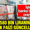 580 bin liranın aylık faizi güncellendi: İşte banka banka oranlar