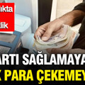 Bu şartı yerine getirmeyen ne para çekebilecek ne havale yapabilecek