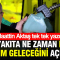 Akaryakıt fiyatlarına büyük indirimin ne zaman geleceğini açıkladı: Alaattin Aktaş yazdı