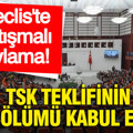 Meclis'te tartışmalı oylama: TSK teklifinin ilk bölümü kabul edildi