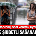 Meteoroloji saat vererek uyardı: 21 ilde şiddetli sağanak yağış