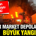 Batman'da zincir market depolarında büyük yangın