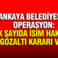 Çankaya Belediyesi'ne operasyon: Çok sayıda isim hakkında gözaltı kararı