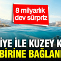 Türkiye ile Kuzey Kıbrıs birbirine bağlanıyor: 8 milyarlık doğal gaz sürprizi