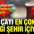 Çayı en çok hangi şehir içiyor? Liste açıklandı zirve Karadeniz’i şaşırttı