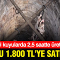 Özel kuyularda 2,5 saatte üretiliyor: Kilosu 1.800 liradan satılıyor