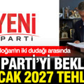 Yeni Parti'yi bekleyen 23 Ocak 2027 tehlikesi: Her şey Erdoğan'ın iki dudağı arasında