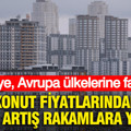 Konut fiyatlarındaki rekor artış rakamlara yansıdı: Türkiye Avrupa ülkelerine fark attı