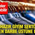 Türk hazır giyim sektörüne ABD'den darbe üstüne darbe: Dengeler değişebilir