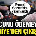 Resmi Gazete'de yayımlandı: Borcunu ödemeyen Türkiye'den çıkamayacak