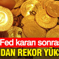 Fed kararı sonrası altından rekor yükseliş