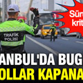İstanbul'da bugün bu yollar kapanacak: Sürücülere kritik uyarı